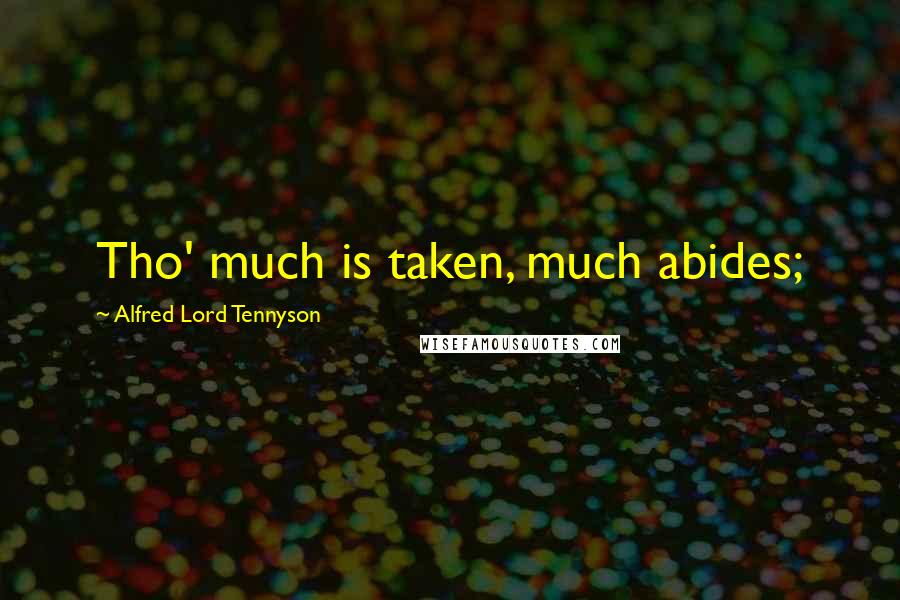 Alfred Lord Tennyson Quotes: Tho' much is taken, much abides;