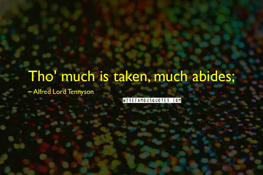 Alfred Lord Tennyson Quotes: Tho' much is taken, much abides;