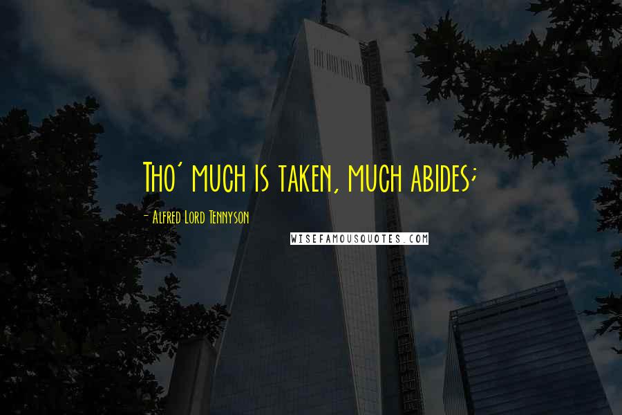 Alfred Lord Tennyson Quotes: Tho' much is taken, much abides;