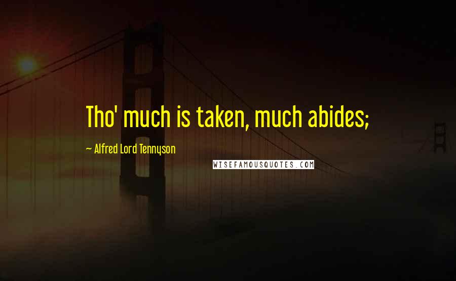 Alfred Lord Tennyson Quotes: Tho' much is taken, much abides;