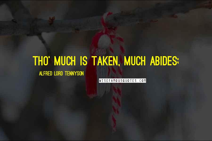 Alfred Lord Tennyson Quotes: Tho' much is taken, much abides;