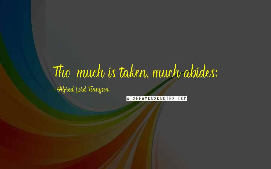 Alfred Lord Tennyson Quotes: Tho' much is taken, much abides;