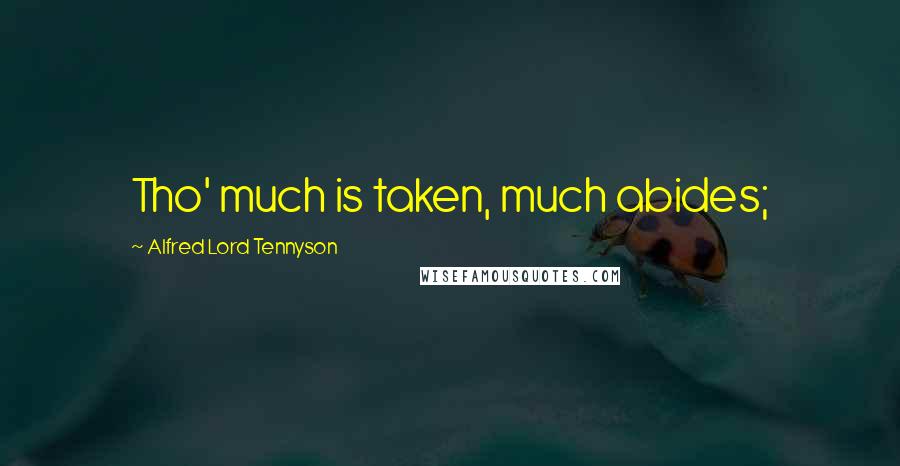 Alfred Lord Tennyson Quotes: Tho' much is taken, much abides;