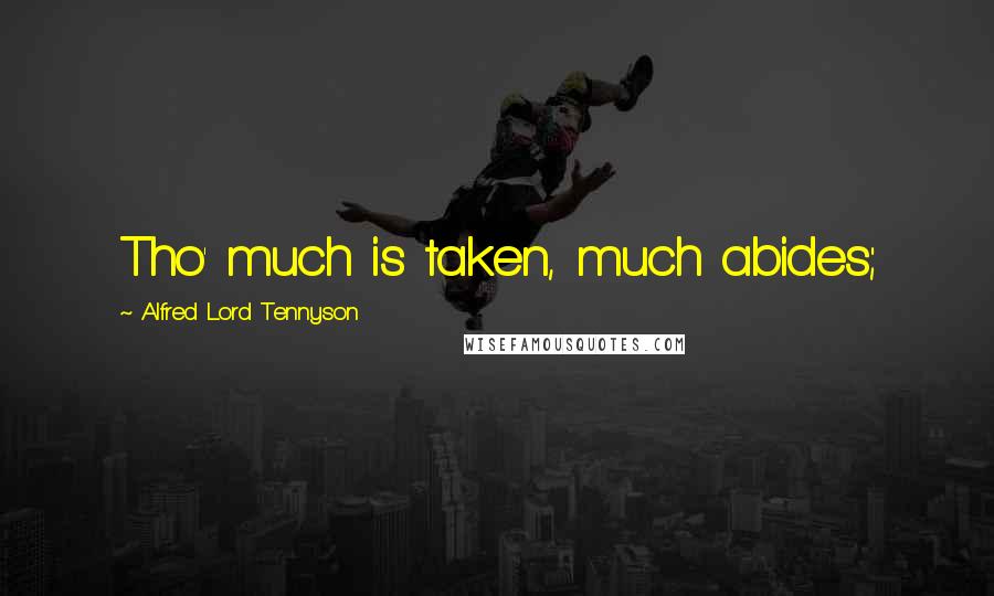 Alfred Lord Tennyson Quotes: Tho' much is taken, much abides;