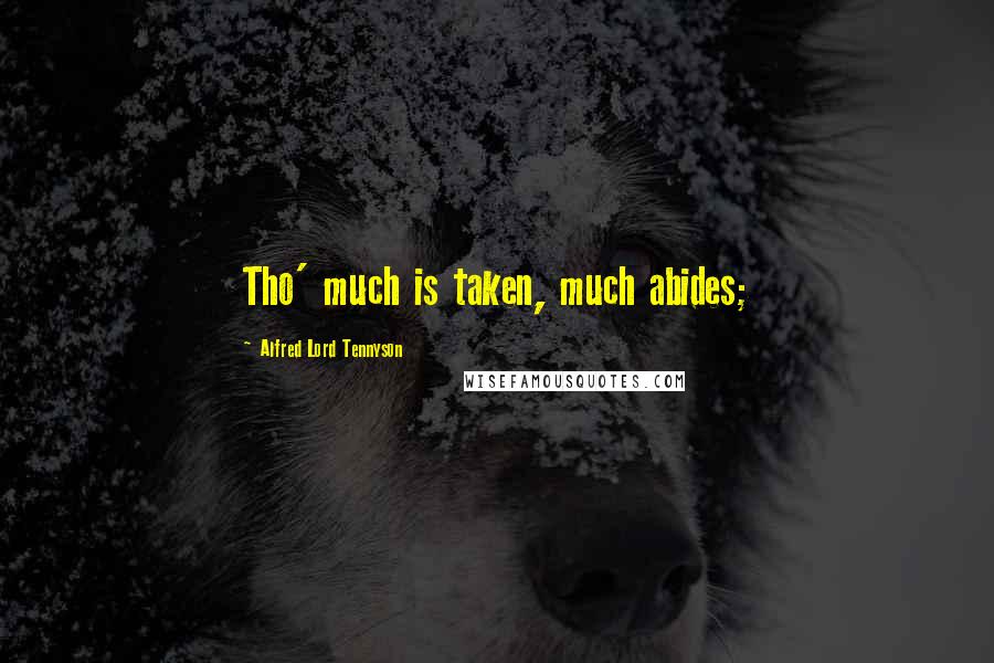 Alfred Lord Tennyson Quotes: Tho' much is taken, much abides;