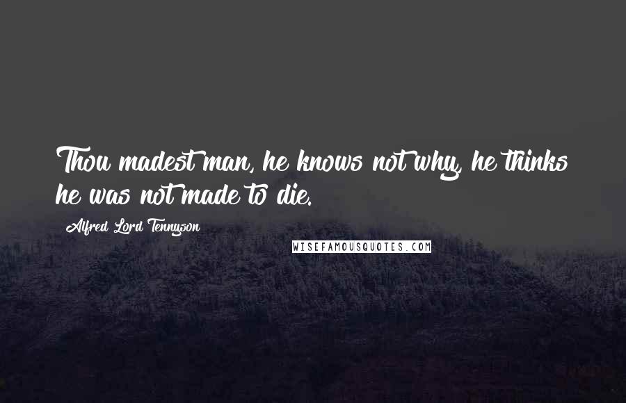Alfred Lord Tennyson Quotes: Thou madest man, he knows not why, he thinks he was not made to die.