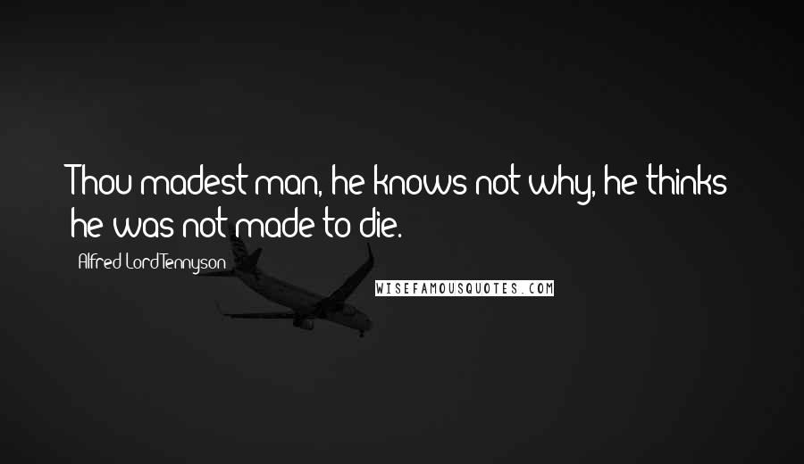 Alfred Lord Tennyson Quotes: Thou madest man, he knows not why, he thinks he was not made to die.