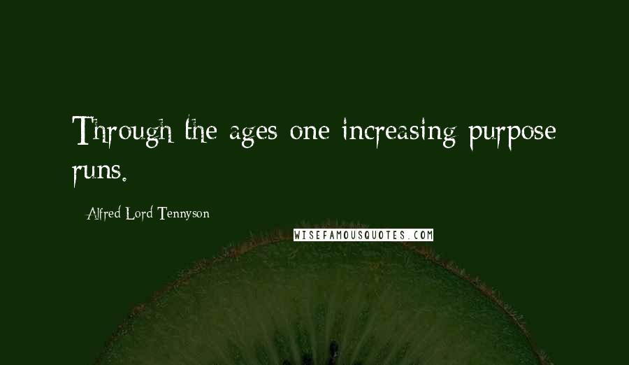 Alfred Lord Tennyson Quotes: Through the ages one increasing purpose runs.