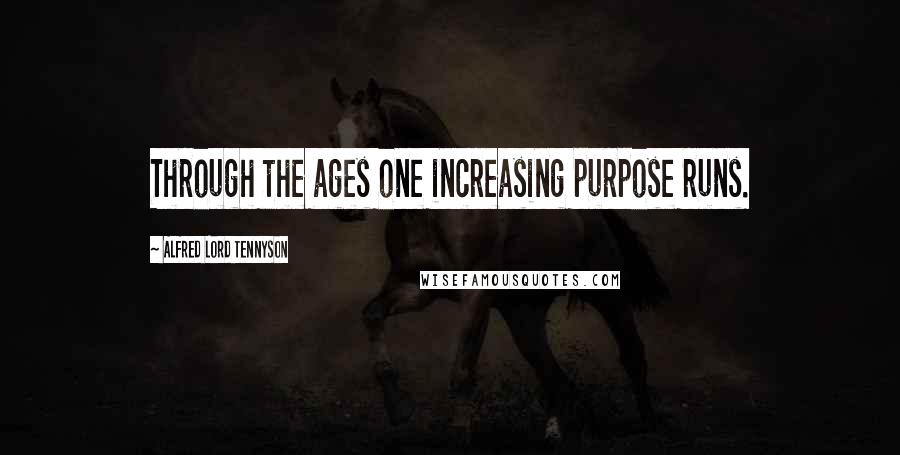 Alfred Lord Tennyson Quotes: Through the ages one increasing purpose runs.