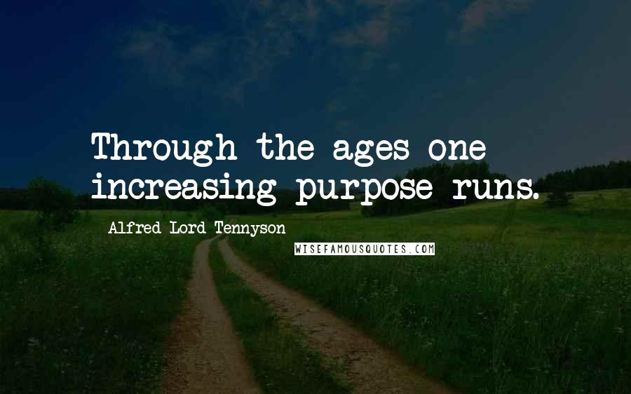 Alfred Lord Tennyson Quotes: Through the ages one increasing purpose runs.