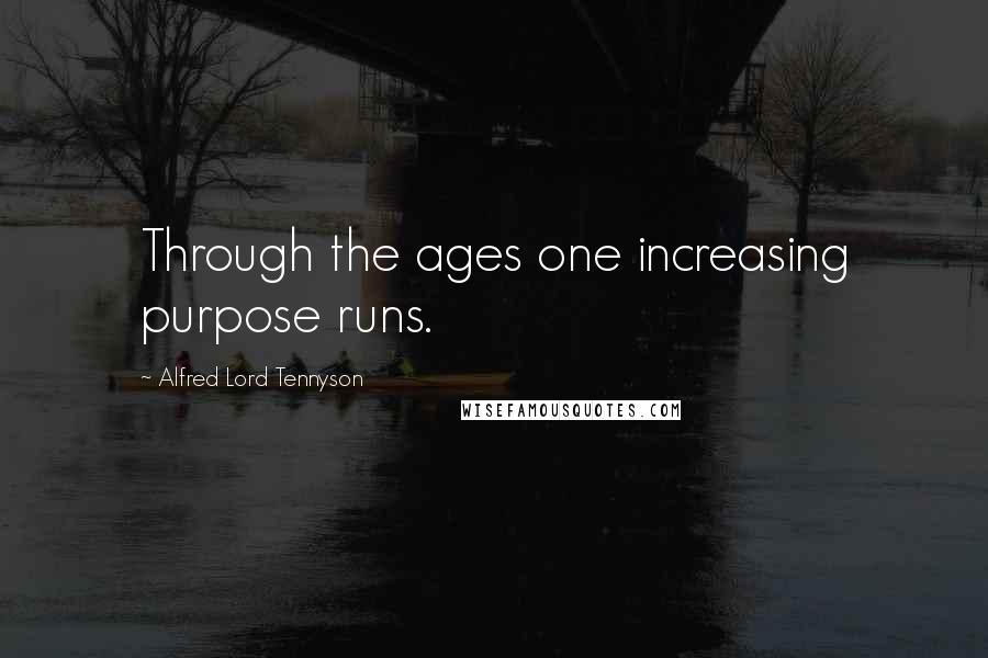 Alfred Lord Tennyson Quotes: Through the ages one increasing purpose runs.