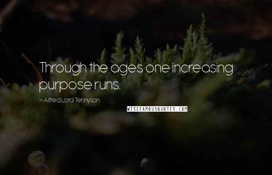 Alfred Lord Tennyson Quotes: Through the ages one increasing purpose runs.