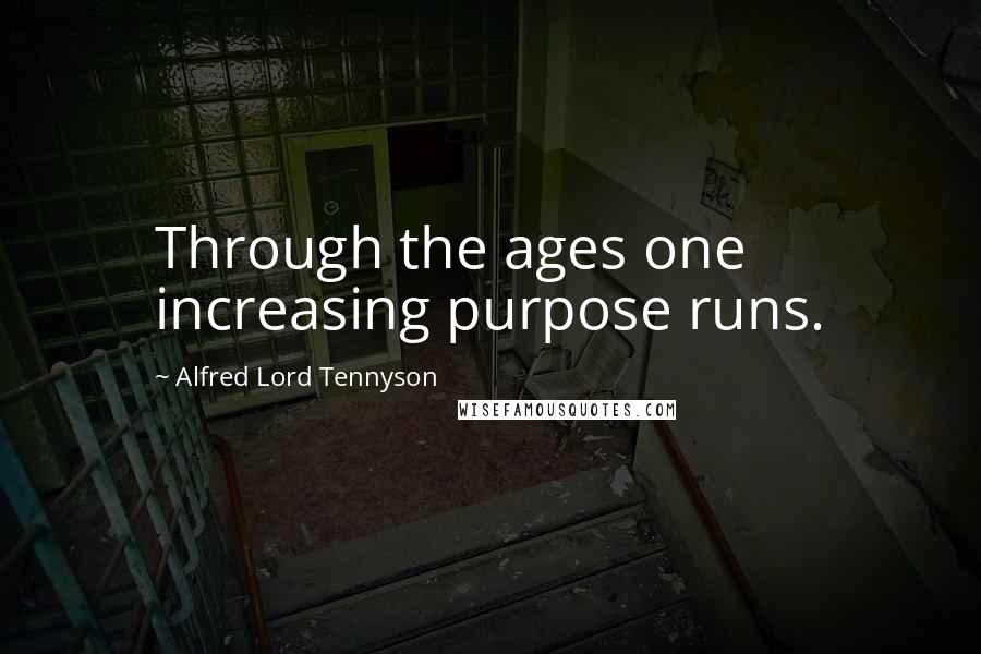 Alfred Lord Tennyson Quotes: Through the ages one increasing purpose runs.
