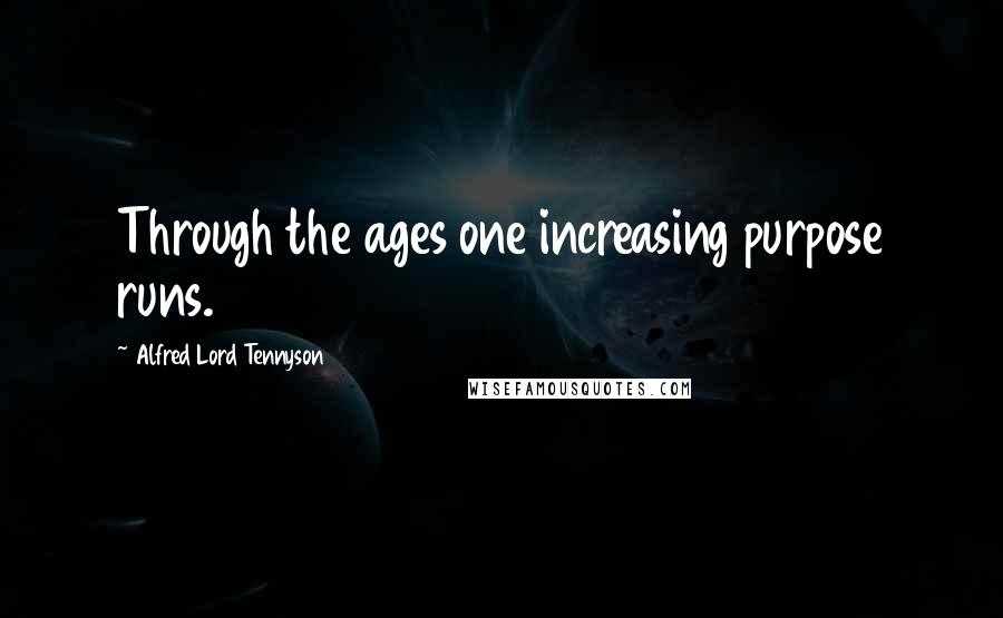 Alfred Lord Tennyson Quotes: Through the ages one increasing purpose runs.
