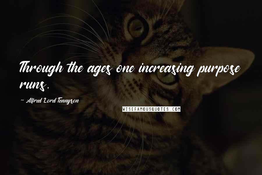 Alfred Lord Tennyson Quotes: Through the ages one increasing purpose runs.