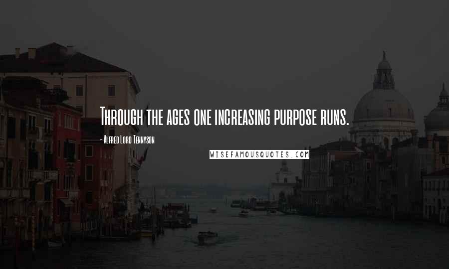 Alfred Lord Tennyson Quotes: Through the ages one increasing purpose runs.