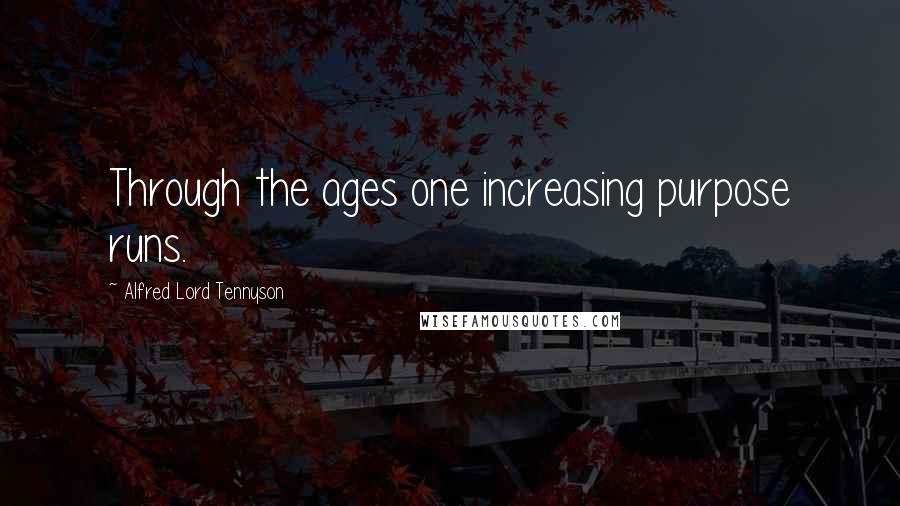 Alfred Lord Tennyson Quotes: Through the ages one increasing purpose runs.