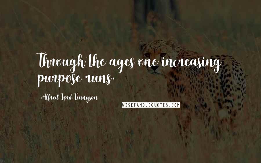 Alfred Lord Tennyson Quotes: Through the ages one increasing purpose runs.
