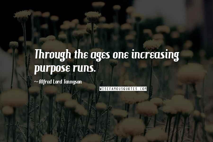 Alfred Lord Tennyson Quotes: Through the ages one increasing purpose runs.