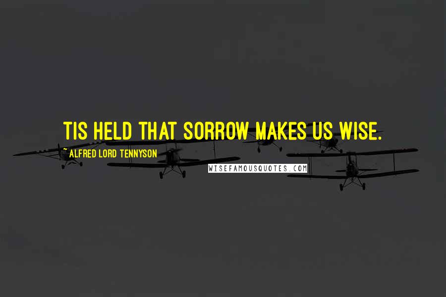 Alfred Lord Tennyson Quotes: Tis held that sorrow makes us wise.