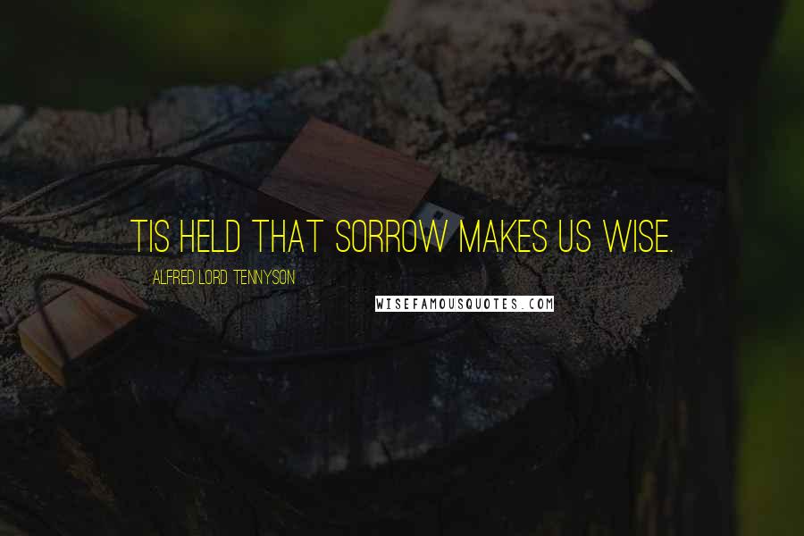 Alfred Lord Tennyson Quotes: Tis held that sorrow makes us wise.