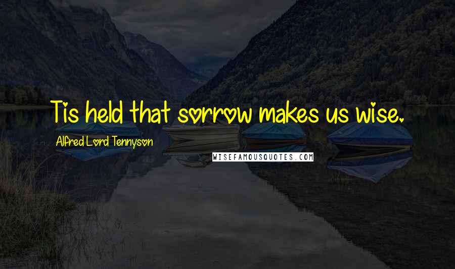 Alfred Lord Tennyson Quotes: Tis held that sorrow makes us wise.