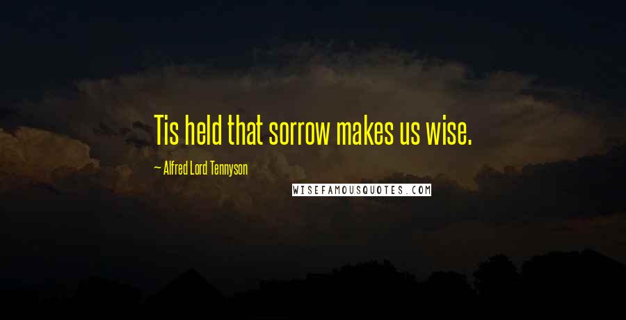 Alfred Lord Tennyson Quotes: Tis held that sorrow makes us wise.