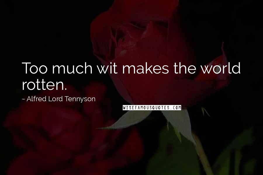 Alfred Lord Tennyson Quotes: Too much wit makes the world rotten.