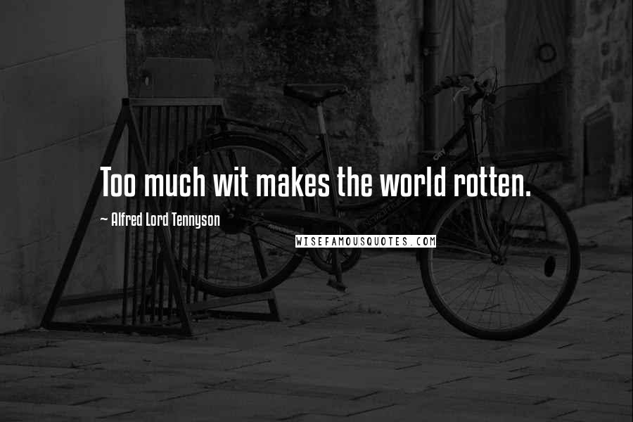 Alfred Lord Tennyson Quotes: Too much wit makes the world rotten.