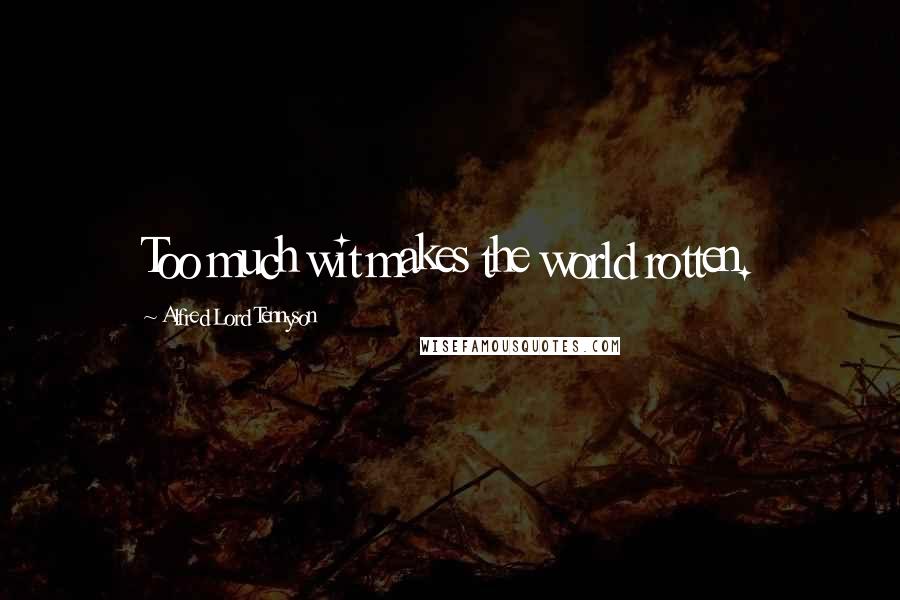 Alfred Lord Tennyson Quotes: Too much wit makes the world rotten.