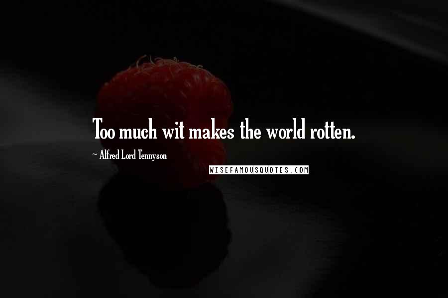 Alfred Lord Tennyson Quotes: Too much wit makes the world rotten.