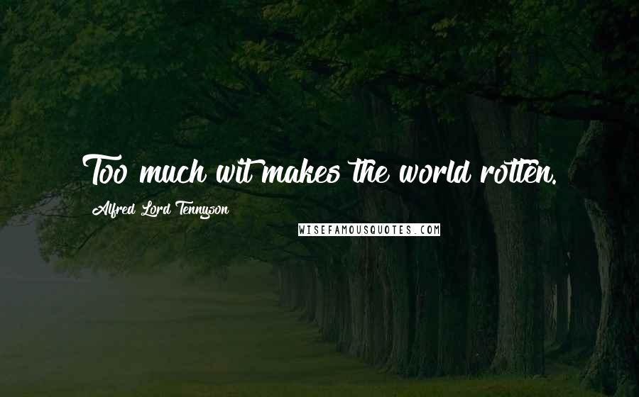 Alfred Lord Tennyson Quotes: Too much wit makes the world rotten.