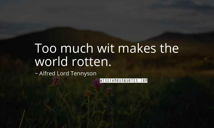 Alfred Lord Tennyson Quotes: Too much wit makes the world rotten.