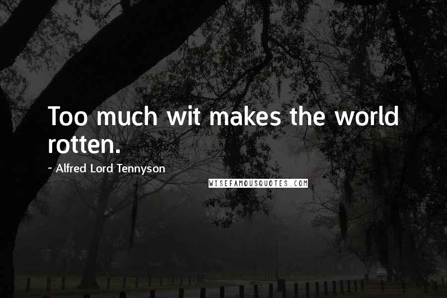 Alfred Lord Tennyson Quotes: Too much wit makes the world rotten.