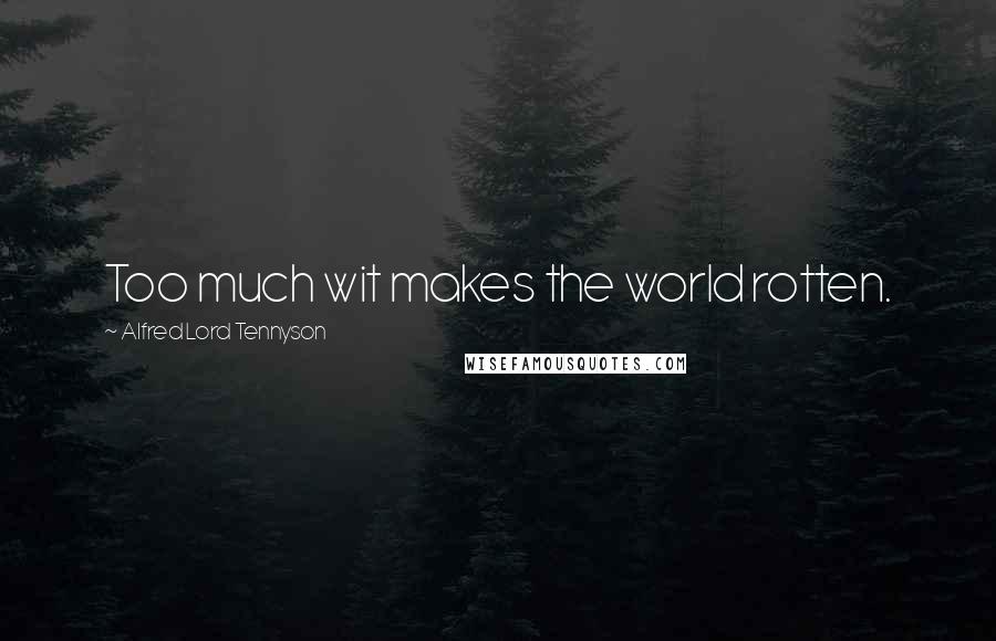 Alfred Lord Tennyson Quotes: Too much wit makes the world rotten.