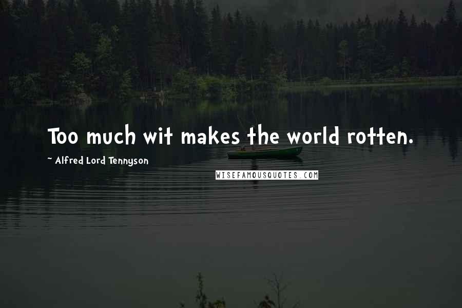 Alfred Lord Tennyson Quotes: Too much wit makes the world rotten.