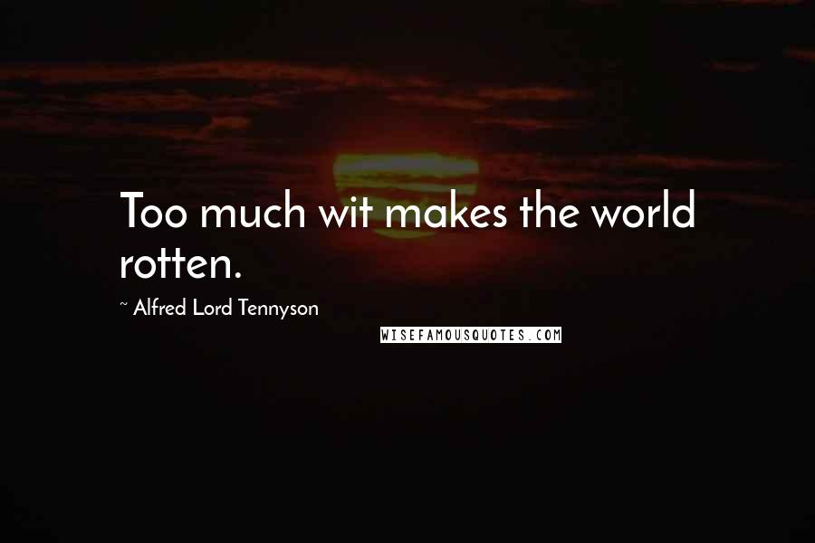 Alfred Lord Tennyson Quotes: Too much wit makes the world rotten.