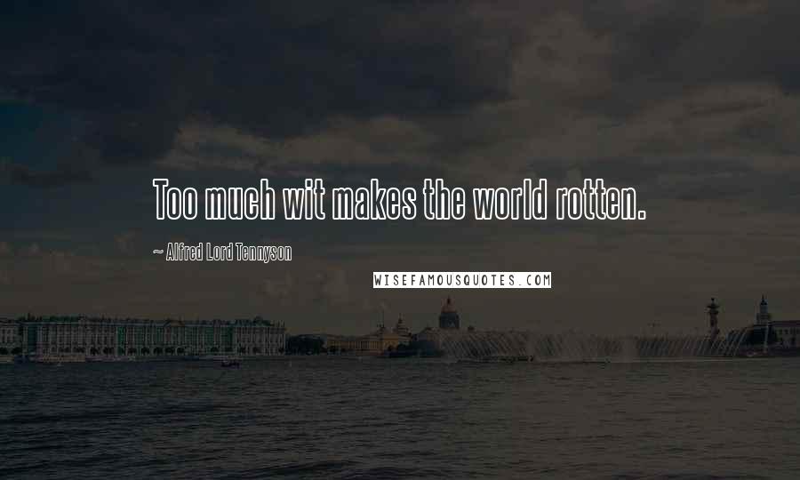 Alfred Lord Tennyson Quotes: Too much wit makes the world rotten.