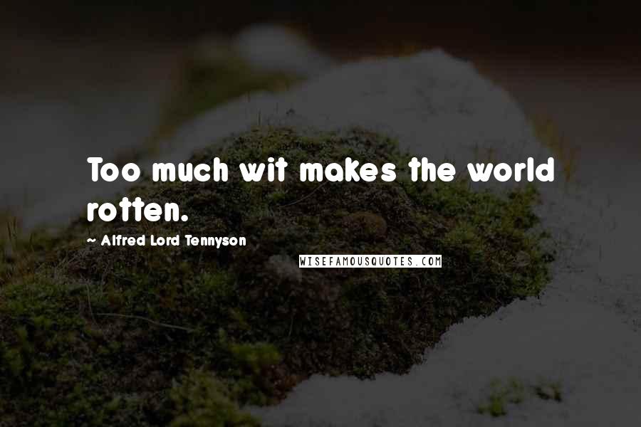 Alfred Lord Tennyson Quotes: Too much wit makes the world rotten.