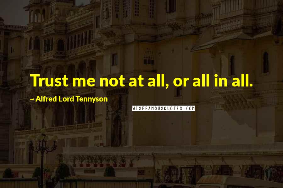 Alfred Lord Tennyson Quotes: Trust me not at all, or all in all.