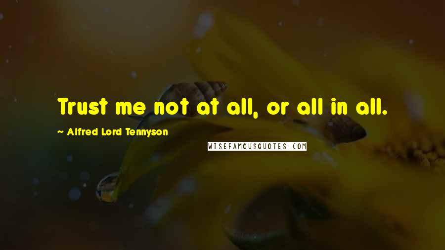 Alfred Lord Tennyson Quotes: Trust me not at all, or all in all.