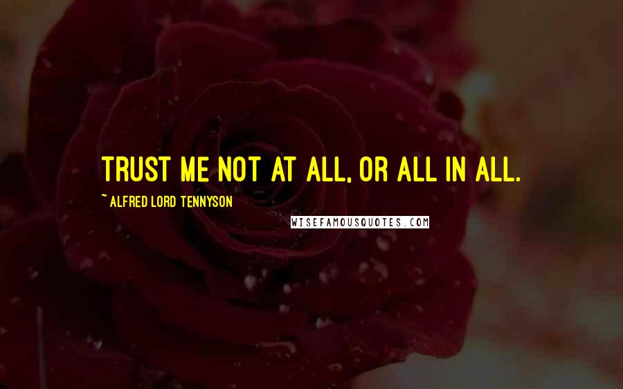 Alfred Lord Tennyson Quotes: Trust me not at all, or all in all.