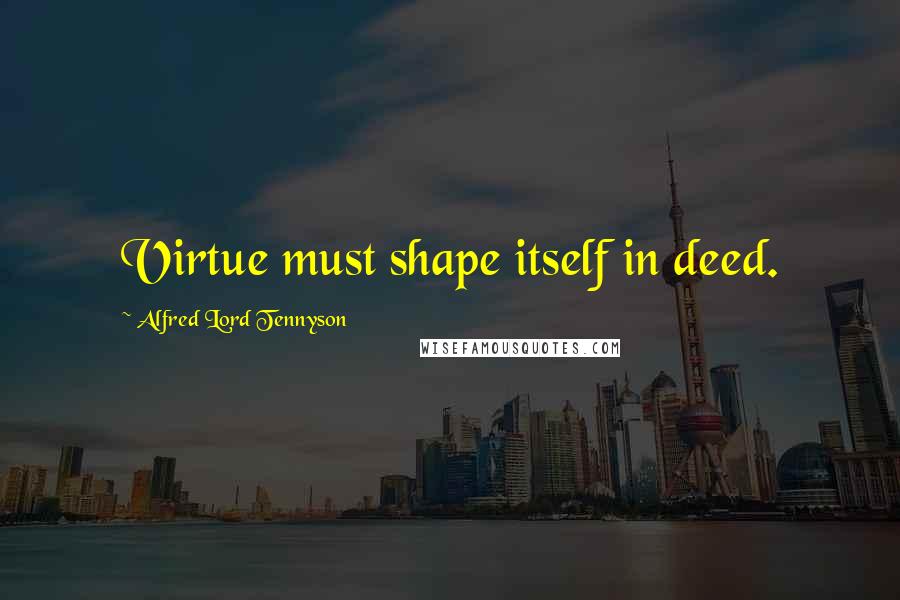 Alfred Lord Tennyson Quotes: Virtue must shape itself in deed.
