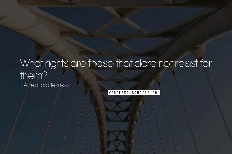 Alfred Lord Tennyson Quotes: What rights are those that dare not resist for them?