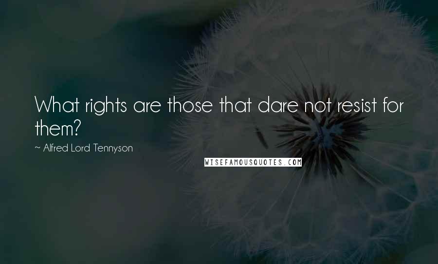 Alfred Lord Tennyson Quotes: What rights are those that dare not resist for them?