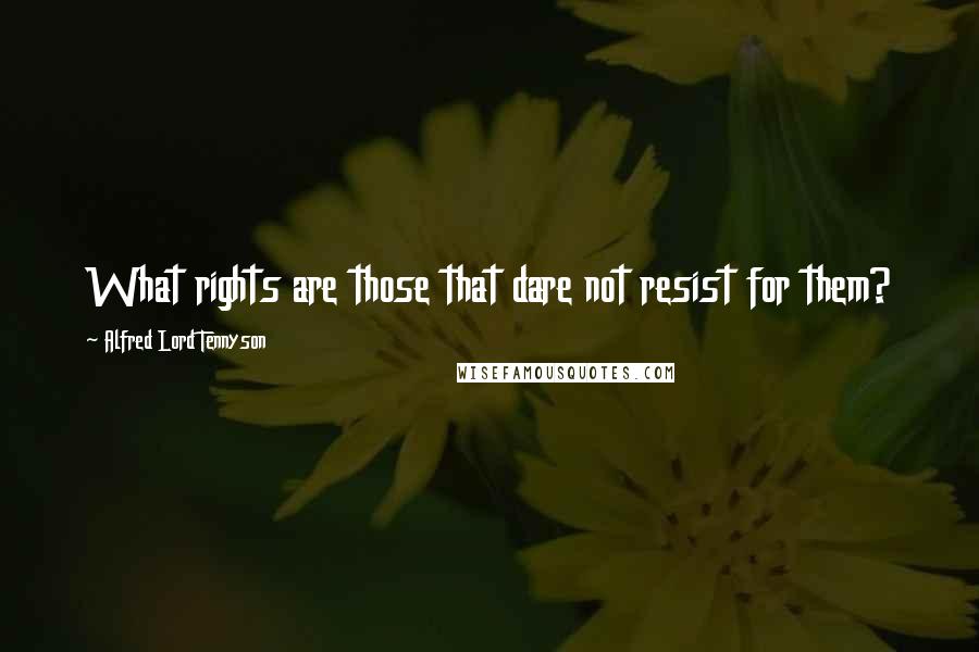 Alfred Lord Tennyson Quotes: What rights are those that dare not resist for them?