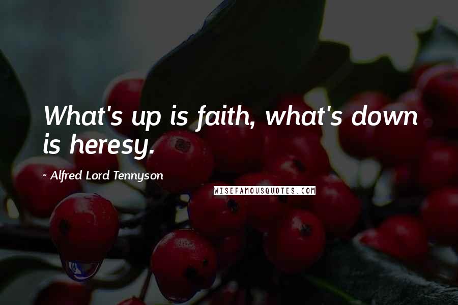 Alfred Lord Tennyson Quotes: What's up is faith, what's down is heresy.