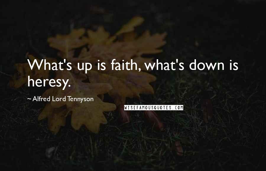 Alfred Lord Tennyson Quotes: What's up is faith, what's down is heresy.