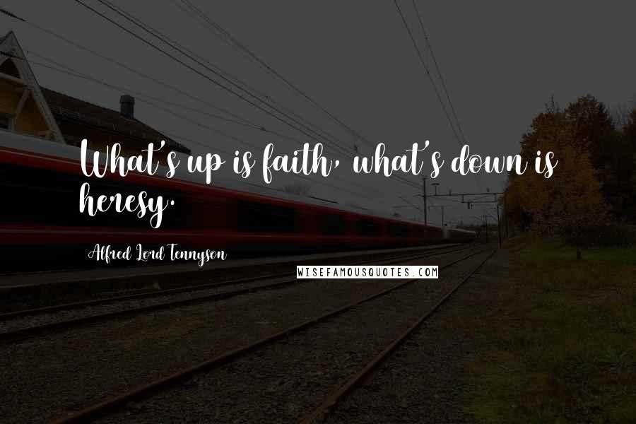 Alfred Lord Tennyson Quotes: What's up is faith, what's down is heresy.