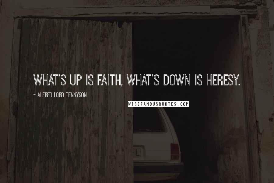 Alfred Lord Tennyson Quotes: What's up is faith, what's down is heresy.